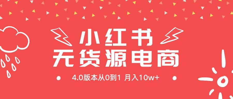 小红书无货源新电商4.0版本从0到1月入10w+四海领钱-网创-知识付费-网创项目资源站-副业项目-创业项目-搞钱项目四海领钱
