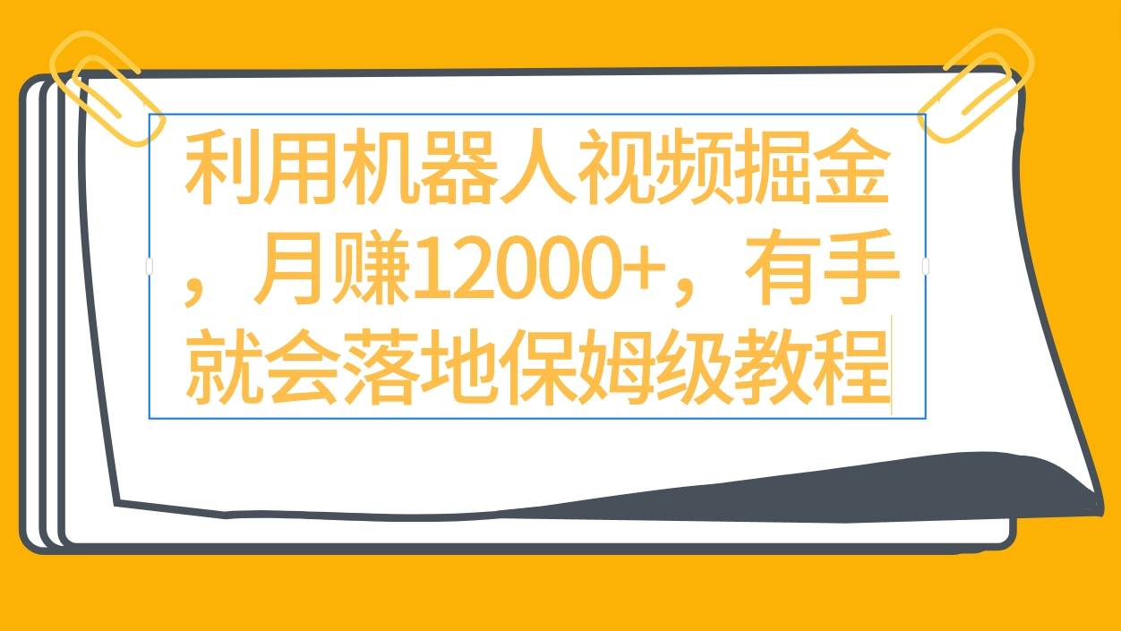 利用机器人视频掘金月赚12000+，有手就会落地保姆级教程四海领钱-网创-知识付费-网创项目资源站-副业项目-创业项目-搞钱项目四海领钱