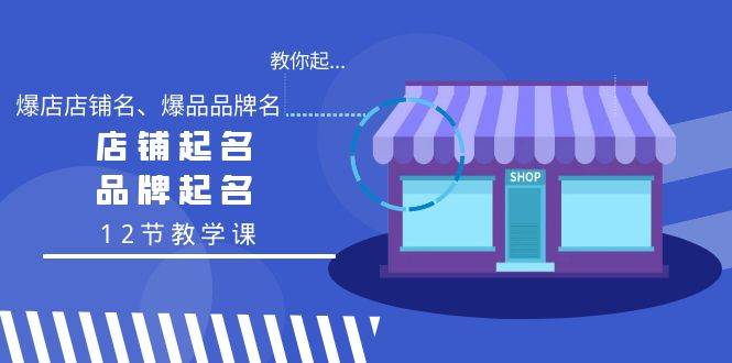 教你起“爆店店铺名、爆品品牌名”，店铺起名，品牌起名（12节教学课）四海领钱-网创-知识付费-网创项目资源站-副业项目-创业项目-搞钱项目四海领钱