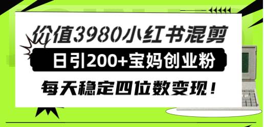 价值3980小红书混剪日引200+宝妈创业粉，每天稳定四位数变现！四海领钱-网创-知识付费-网创项目资源站-副业项目-创业项目-搞钱项目四海领钱