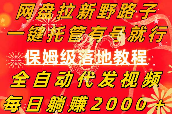 网盘拉新野路子，一键托管有号就行，全自动代发视频，每日躺赚2000＋，保姆级落地教程四海领钱-网创-知识付费-网创项目资源站-副业项目-创业项目-搞钱项目四海领钱