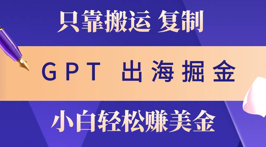 出海掘金搬运，赚老外美金，月入3w+，仅需GPT粘贴复制，小白也能玩转四海领钱-网创-知识付费-网创项目资源站-副业项目-创业项目-搞钱项目四海领钱
