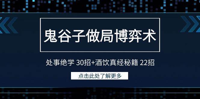 鬼谷子做局博弈术：处事绝学 30招+酒饮真经秘籍 22招四海领钱-网创-知识付费-网创项目资源站-副业项目-创业项目-搞钱项目四海领钱