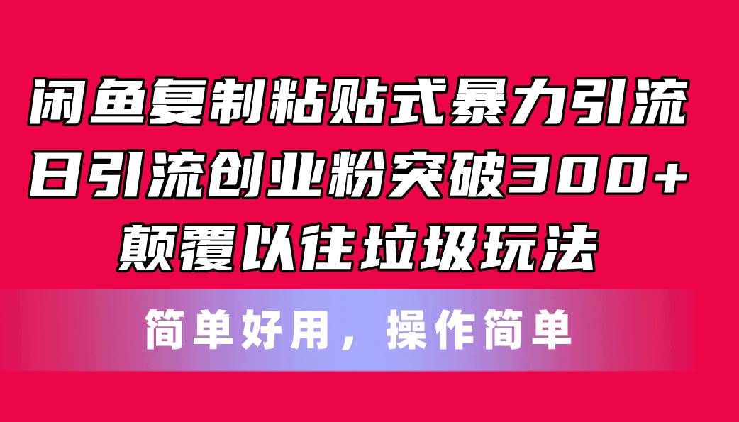 闲鱼复制粘贴式暴力引流，日引流突破300+，颠覆以往垃圾玩法，简单好用四海领钱-网创-知识付费-网创项目资源站-副业项目-创业项目-搞钱项目四海领钱