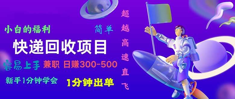 快递 回收项目，容易上手，小白一分钟学会，一分钟出单，日赚300~800四海领钱-网创-知识付费-网创项目资源站-副业项目-创业项目-搞钱项目四海领钱