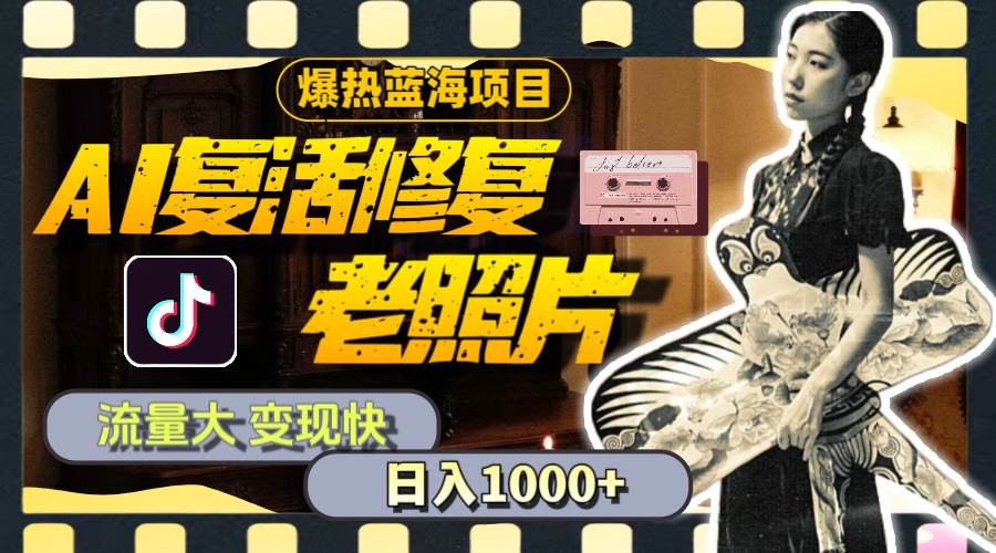 暴热蓝海项目，AI复活修复老照片，流量大 变现快 一天收入1000+教程+素材四海领钱-网创-知识付费-网创项目资源站-副业项目-创业项目-搞钱项目四海领钱