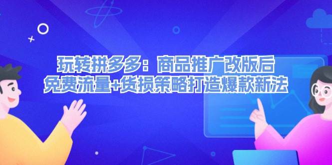 玩转拼多多：商品推广改版后，免费流量+货损策略打造爆款新法（无水印）四海领钱-网创-知识付费-网创项目资源站-副业项目-创业项目-搞钱项目四海领钱