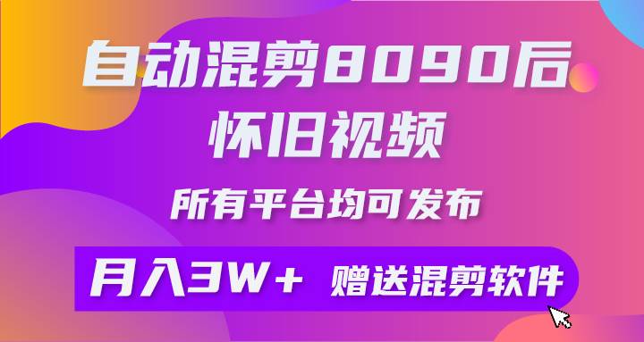 自动混剪8090后怀旧视频，所有平台均可发布，矩阵操作轻松月入3W+四海领钱-网创-知识付费-网创项目资源站-副业项目-创业项目-搞钱项目四海领钱