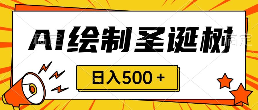 圣诞节风口，卖手绘圣诞树，AI制作 一分钟一个 会截图就能做 小白日入500＋四海领钱-网创-知识付费-网创项目资源站-副业项目-创业项目-搞钱项目四海领钱