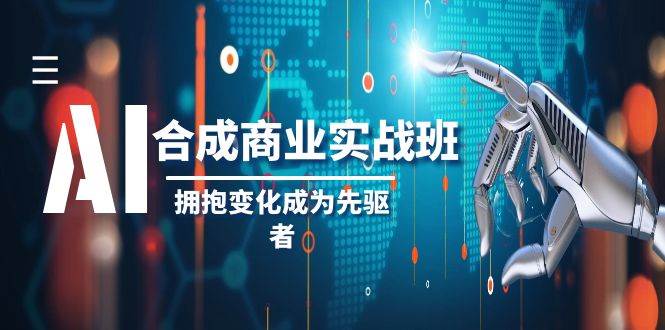 AI-合成商业实操班，拥抱变化成为先驱者（19节课）四海领钱-网创-知识付费-网创项目资源站-副业项目-创业项目-搞钱项目四海领钱
