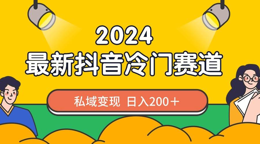 2024抖音最新冷门赛道，私域变现轻松日入200＋，作品制作简单，流量爆炸四海领钱-网创-知识付费-网创项目资源站-副业项目-创业项目-搞钱项目四海领钱