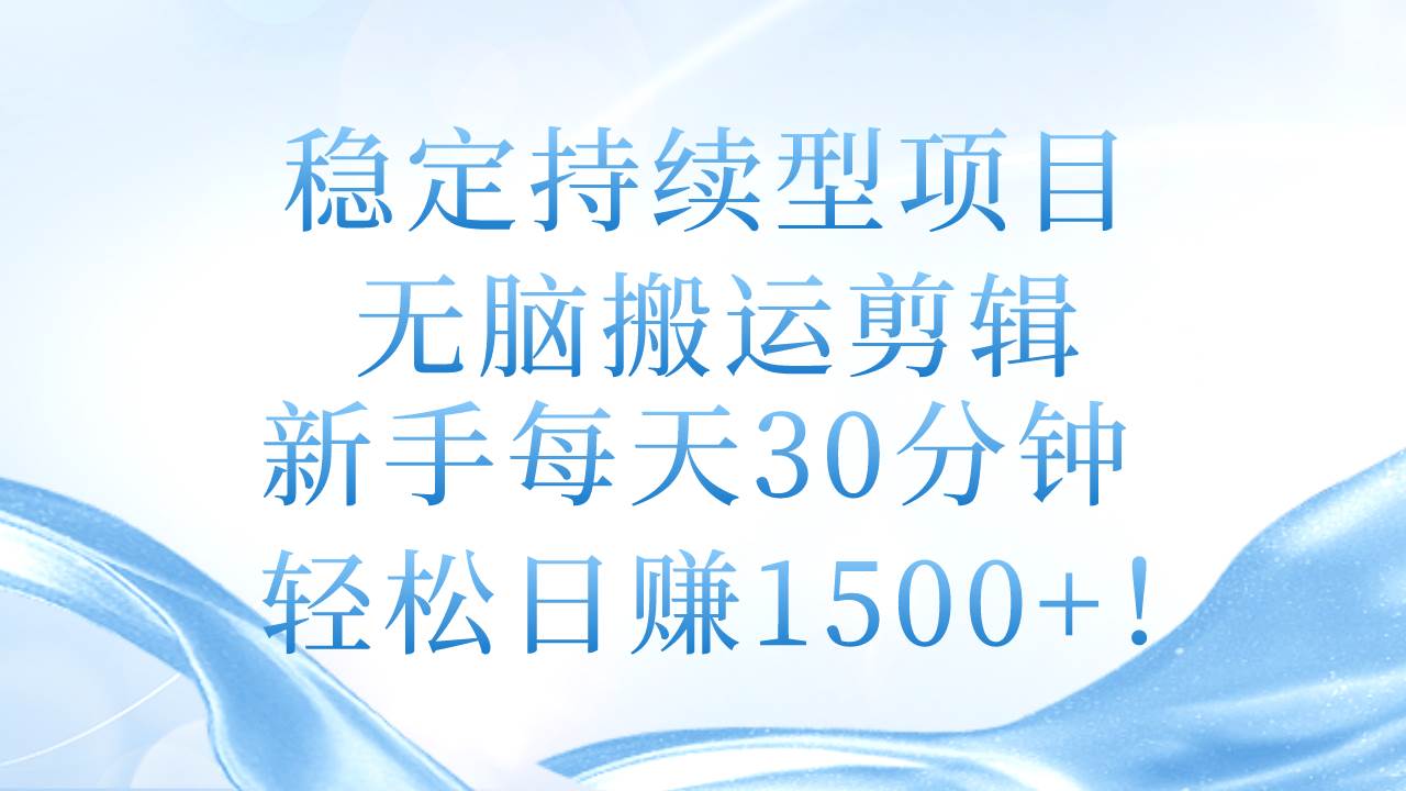 稳定持续型项目，无脑搬运剪辑，新手每天30分钟，轻松日赚1500+！四海领钱-网创-知识付费-网创项目资源站-副业项目-创业项目-搞钱项目四海领钱