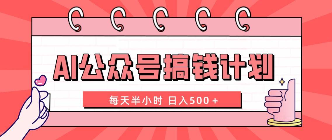 AI公众号搞钱计划  每天半小时 日入500＋ 附详细实操课程四海领钱-网创-知识付费-网创项目资源站-副业项目-创业项目-搞钱项目四海领钱