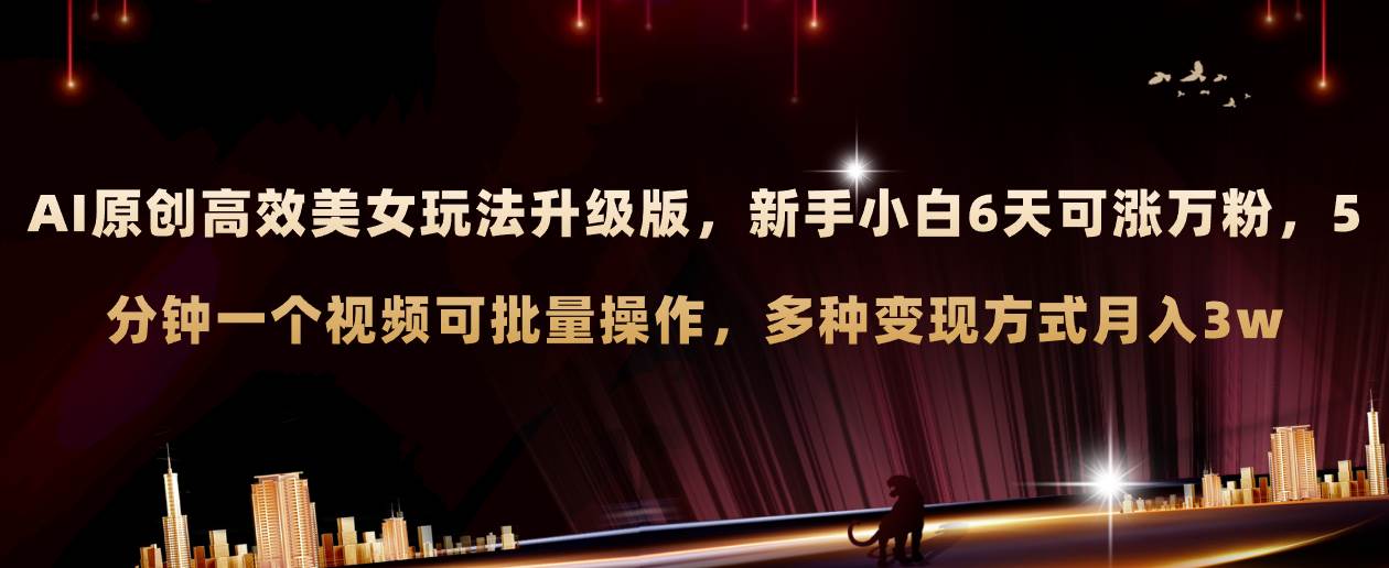 AI原创美女玩法升级版 新手6天涨万粉 5分钟制作视频可批量，多种变现月入3w四海领钱-网创-知识付费-网创项目资源站-副业项目-创业项目-搞钱项目四海领钱