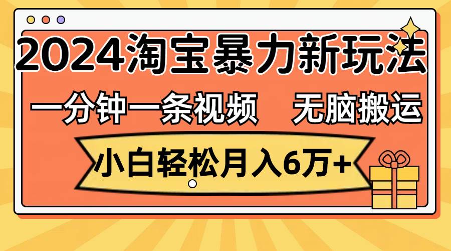 一分钟一条视频，无脑搬运，小白轻松月入6万+2024淘宝暴力新玩法，可批量四海领钱-网创-知识付费-网创项目资源站-副业项目-创业项目-搞钱项目四海领钱