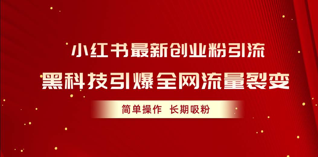 小红书最新创业粉引流，黑科技引爆全网流量裂变，简单操作长期吸粉四海领钱-网创-知识付费-网创项目资源站-副业项目-创业项目-搞钱项目四海领钱