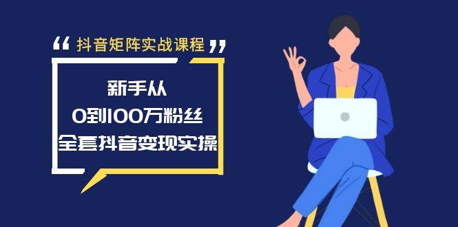 抖音矩阵实战课程：新手从0到100万粉丝，全套抖音变现实操四海领钱-网创-知识付费-网创项目资源站-副业项目-创业项目-搞钱项目四海领钱