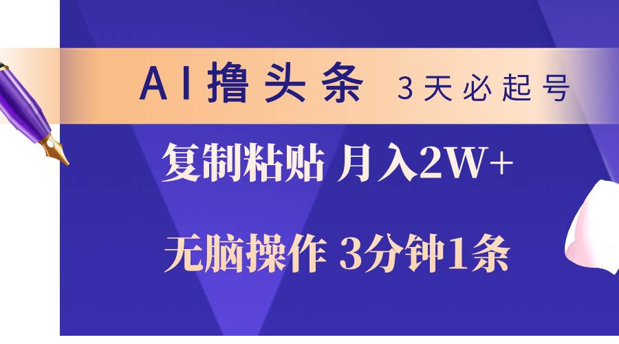AI撸头条3天必起号，无脑操作3分钟1条，复制粘贴轻松月入2W+四海领钱-网创-知识付费-网创项目资源站-副业项目-创业项目-搞钱项目四海领钱