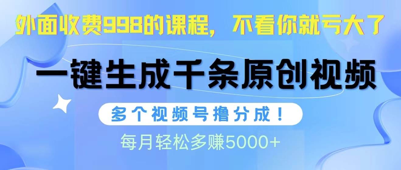 视频号软件辅助日产1000条原创视频，多个账号撸分成收益，每个月多赚5000+四海领钱-网创-知识付费-网创项目资源站-副业项目-创业项目-搞钱项目四海领钱