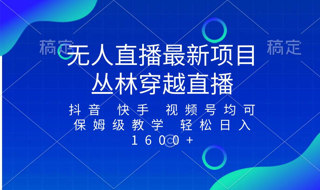 最新最火无人直播项目，丛林穿越，所有平台都可播 保姆级教学小白轻松1600+四海领钱-网创-知识付费-网创项目资源站-副业项目-创业项目-搞钱项目四海领钱