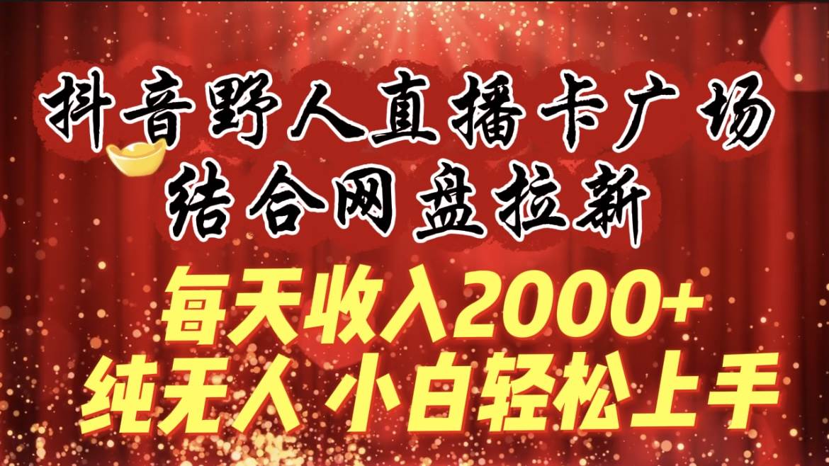 每天收入2000+，抖音野人直播卡广场，结合网盘拉新，纯无人，小白轻松上手四海领钱-网创-知识付费-网创项目资源站-副业项目-创业项目-搞钱项目四海领钱