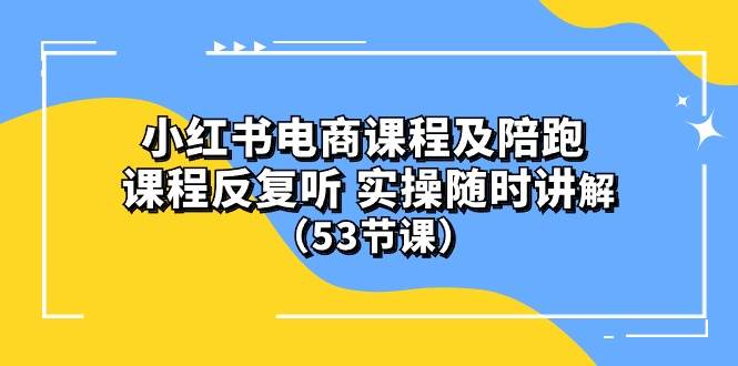 小红书电商课程陪跑课 课程反复听 实操随时讲解 （53节课）四海领钱-网创-知识付费-网创项目资源站-副业项目-创业项目-搞钱项目四海领钱
