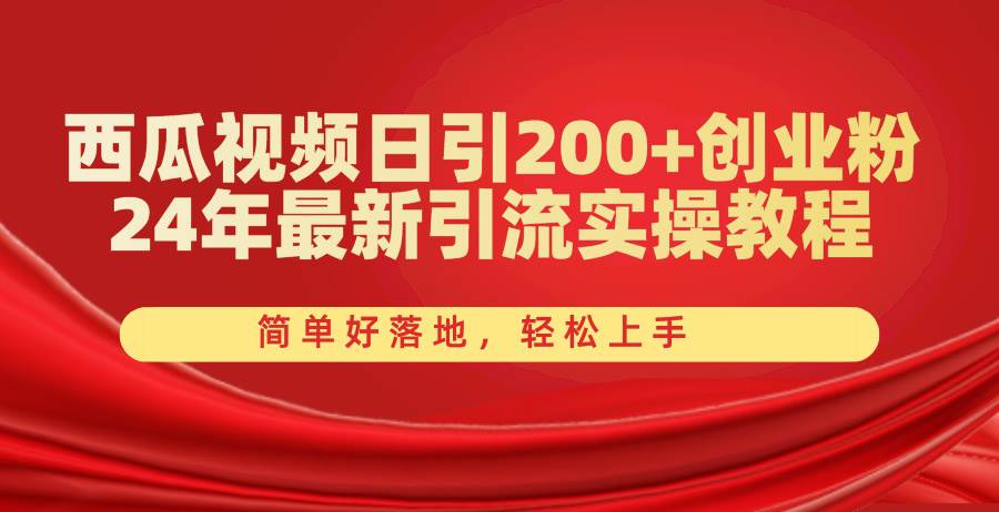 西瓜视频日引200+创业粉，24年最新引流实操教程，简单好落地，轻松上手四海领钱-网创-知识付费-网创项目资源站-副业项目-创业项目-搞钱项目四海领钱
