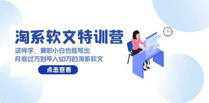 淘系软文特训营：这样学，兼职小白也能写出月收过万到年入50万的淘系软文四海领钱-网创-知识付费-网创项目资源站-副业项目-创业项目-搞钱项目四海领钱