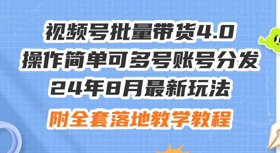 24年8月最新玩法视频号批量带货4.0，操作简单可多号账号分发，附全套落…四海领钱-网创-知识付费-网创项目资源站-副业项目-创业项目-搞钱项目四海领钱