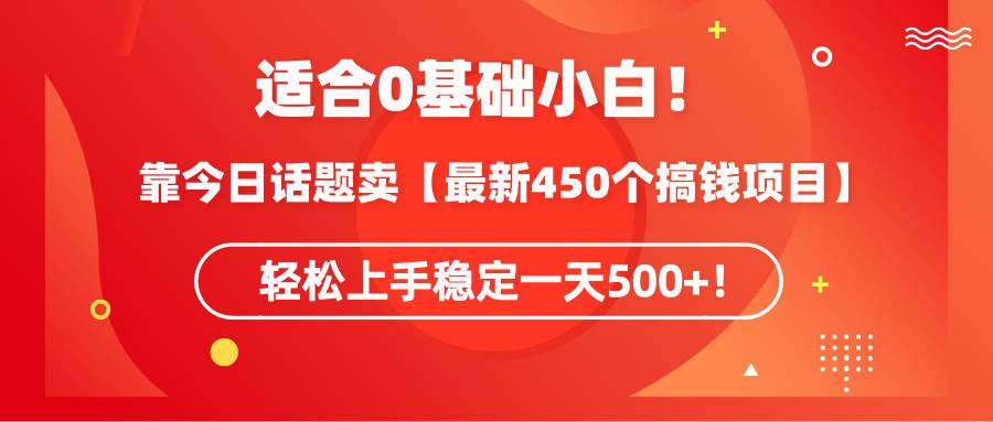 适合0基础小白！靠今日话题卖【最新450个搞钱方法】轻松上手稳定一天500+！四海领钱-网创-知识付费-网创项目资源站-副业项目-创业项目-搞钱项目四海领钱