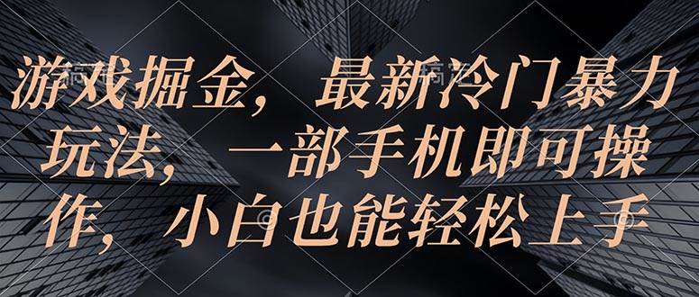 游戏掘金，最新冷门暴力玩法，一部手机即可操作，小白也能轻松上手四海领钱-网创-知识付费-网创项目资源站-副业项目-创业项目-搞钱项目四海领钱