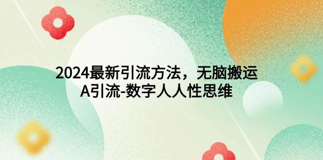 2024最新引流方法，无脑搬运，A引流-数字人人性思维四海领钱-网创-知识付费-网创项目资源站-副业项目-创业项目-搞钱项目四海领钱