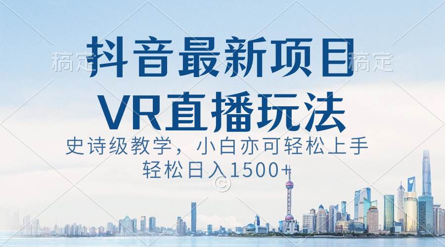 抖音最新VR直播玩法，史诗级教学，小白也可轻松上手，轻松日入1500+四海领钱-网创-知识付费-网创项目资源站-副业项目-创业项目-搞钱项目四海领钱