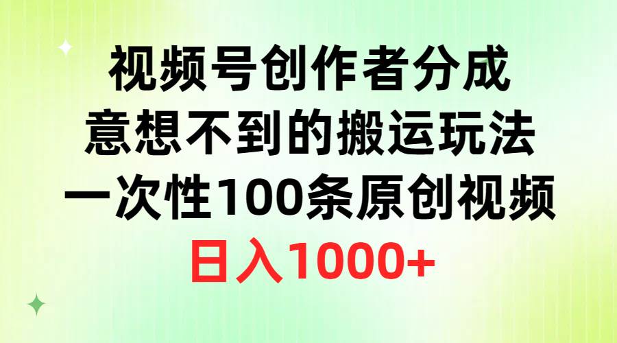 视频号创作者分成，意想不到的搬运玩法，一次性100条原创视频，日入1000+四海领钱-网创-知识付费-网创项目资源站-副业项目-创业项目-搞钱项目四海领钱