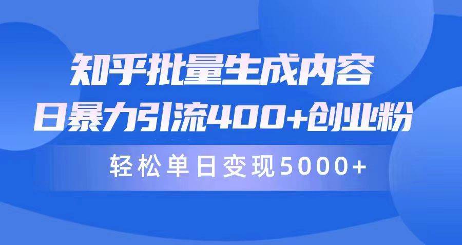 知乎批量生成内容，日暴力引流400+创业粉，轻松单日变现5000+四海领钱-网创-知识付费-网创项目资源站-副业项目-创业项目-搞钱项目四海领钱