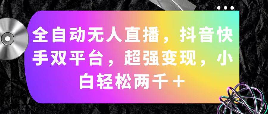 全自动无人直播，抖音快手双平台，超强变现，小白轻松两千＋四海领钱-网创-知识付费-网创项目资源站-副业项目-创业项目-搞钱项目四海领钱