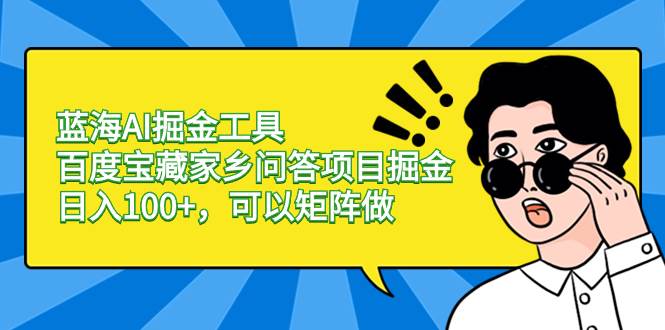 蓝海AI掘金工具百度宝藏家乡问答项目掘金，日入100+，可以矩阵做四海领钱-网创-知识付费-网创项目资源站-副业项目-创业项目-搞钱项目四海领钱