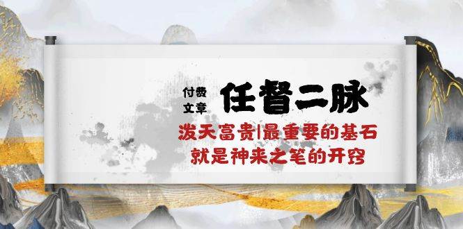 某付费文章《任督 二脉 泼天富贵|最重要的基石 就是神来之笔的开窍|万字》四海领钱-网创-知识付费-网创项目资源站-副业项目-创业项目-搞钱项目四海领钱