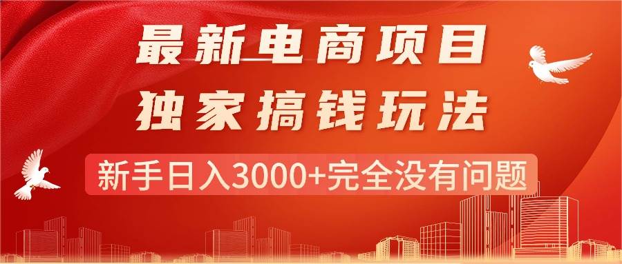 最新电商项目-搞钱玩法，新手日入3000+完全没有问题四海领钱-网创-知识付费-网创项目资源站-副业项目-创业项目-搞钱项目四海领钱