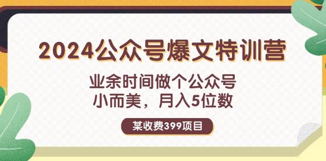 某收费399元-2024公众号爆文特训营：业余时间做个公众号 小而美 月入5位数四海领钱-网创-知识付费-网创项目资源站-副业项目-创业项目-搞钱项目四海领钱