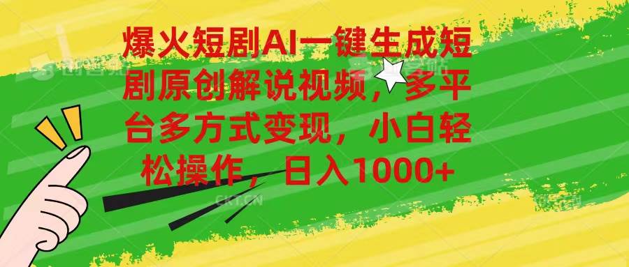 爆火短剧AI一键生成原创解说视频，多平台多方式变现，小白轻松操作，日…四海领钱-网创-知识付费-网创项目资源站-副业项目-创业项目-搞钱项目四海领钱