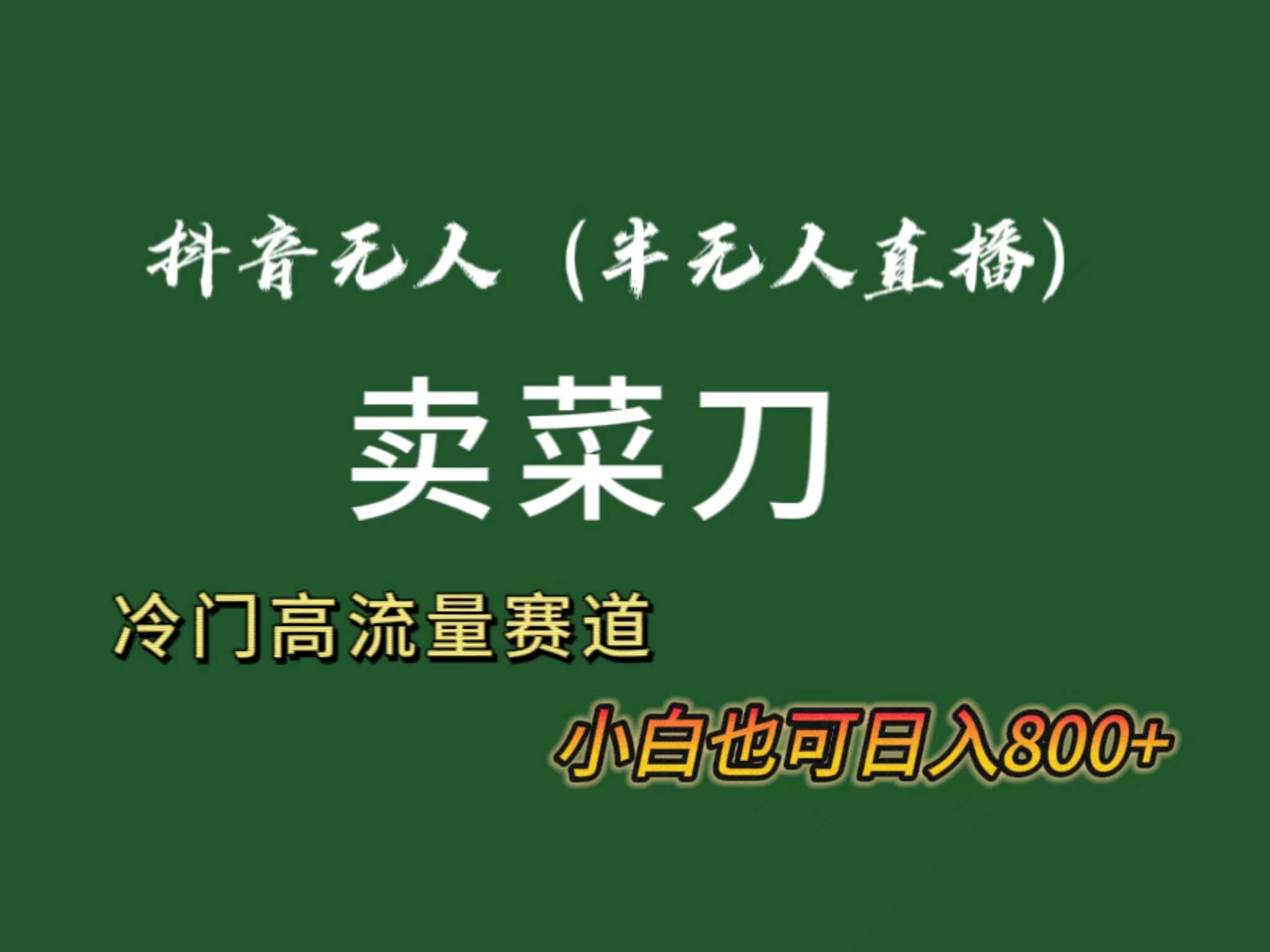 抖音无人（半无人）直播卖菜刀日入800+！冷门品流量大，全套教程+软件！四海领钱-网创-知识付费-网创项目资源站-副业项目-创业项目-搞钱项目四海领钱