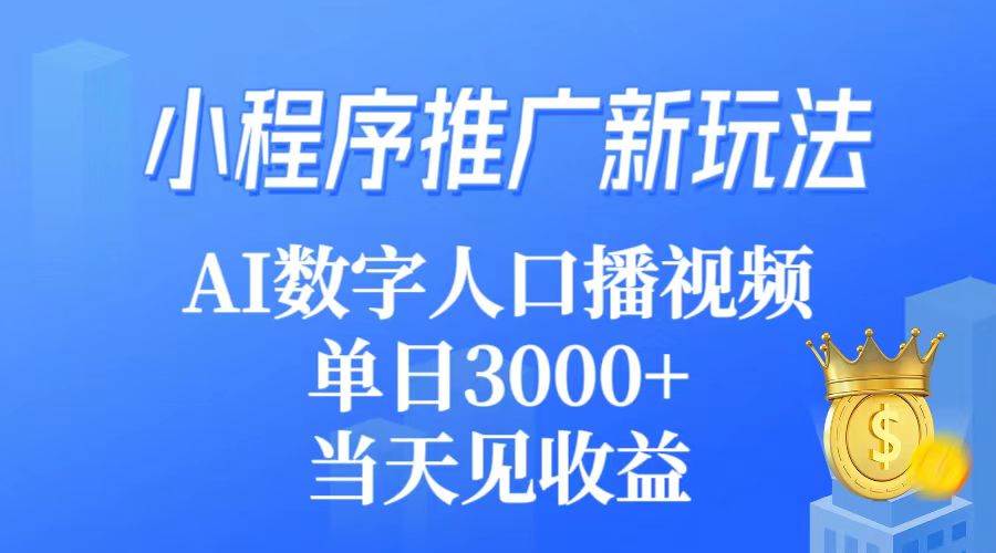 小程序推广新玩法，AI数字人口播视频，单日3000+，当天见收益四海领钱-网创-知识付费-网创项目资源站-副业项目-创业项目-搞钱项目四海领钱