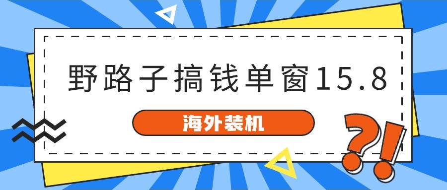 海外装机，野路子搞钱，单窗口15.8，已变现10000+四海领钱-网创-知识付费-网创项目资源站-副业项目-创业项目-搞钱项目四海领钱
