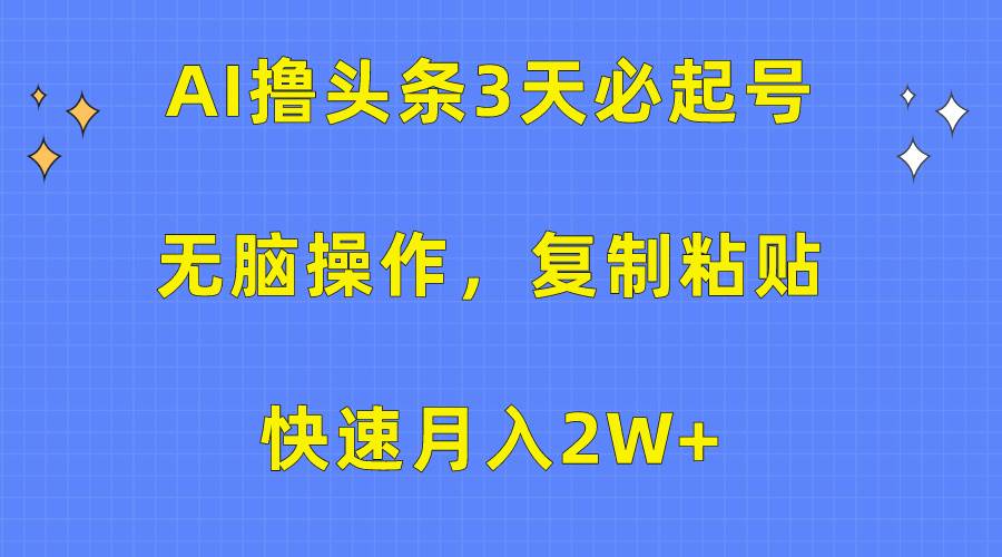 AI撸头条3天必起号，无脑操作3分钟1条，复制粘贴快速月入2W+四海领钱-网创-知识付费-网创项目资源站-副业项目-创业项目-搞钱项目四海领钱