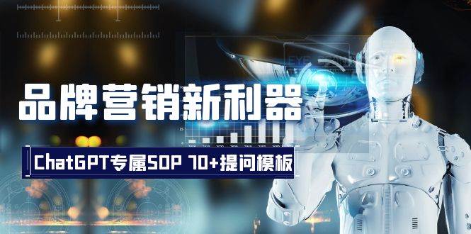 品牌营销新利器：ChatGPT专属SOP，70+提问模板四海领钱-网创-知识付费-网创项目资源站-副业项目-创业项目-搞钱项目四海领钱