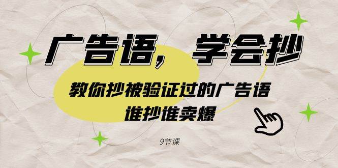 广告语，学会抄！教你抄被验证过的广告语，谁抄谁卖爆（9节课）四海领钱-网创-知识付费-网创项目资源站-副业项目-创业项目-搞钱项目四海领钱