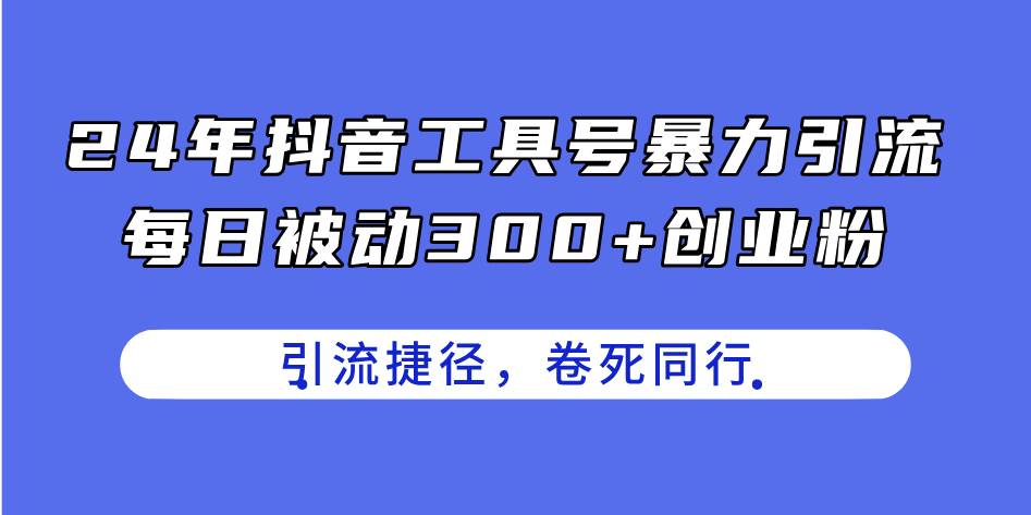24年抖音工具号暴力引流，每日被动300+创业粉，创业粉捷径，卷死同行四海领钱-网创-知识付费-网创项目资源站-副业项目-创业项目-搞钱项目四海领钱