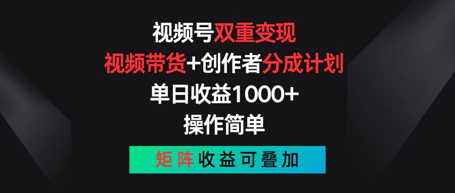 视频号双重变现，视频带货+创作者分成计划 , 单日收益1000+，可矩阵四海领钱-网创-知识付费-网创项目资源站-副业项目-创业项目-搞钱项目四海领钱