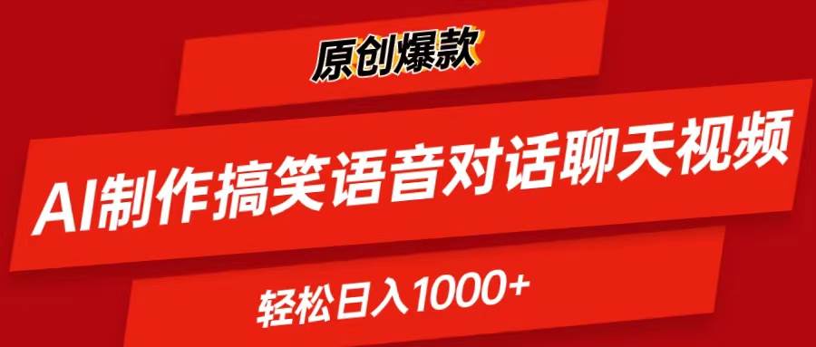 AI制作搞笑语音对话聊天视频,条条爆款，轻松日入1000+四海领钱-网创-知识付费-网创项目资源站-副业项目-创业项目-搞钱项目四海领钱